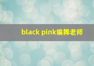 black pink编舞老师